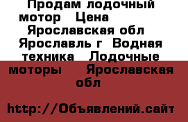 Продам лодочный мотор › Цена ­ 80 000 - Ярославская обл., Ярославль г. Водная техника » Лодочные моторы   . Ярославская обл.